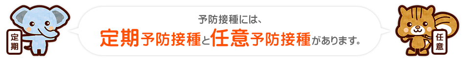 予防接種には、定期予防接と任意予防接種があります。